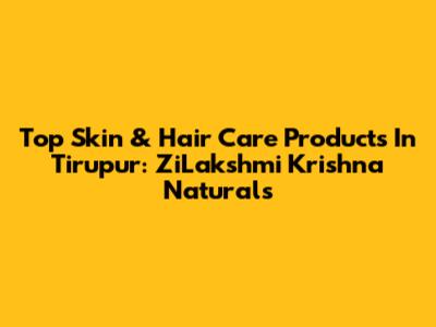 Top Skin & Hair Care Products In Tirupur: ZiLakshmi Krishna Naturals