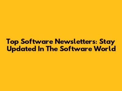Top Software Newsletters: Stay Updated In The Software World