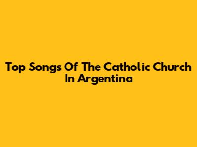Top Songs Of The Catholic Church In Argentina