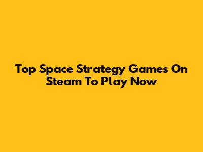 Top Space Strategy Games On Steam To Play Now
