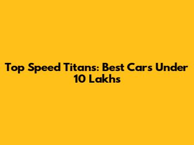 Top Speed Titans: Best Cars Under 10 Lakhs