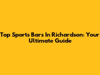 Top Sports Bars In Richardson: Your Ultimate Guide