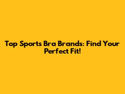 Top Sports Bra Brands: Find Your Perfect Fit!