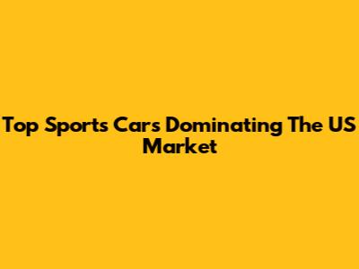 Top Sports Cars Dominating The US Market
