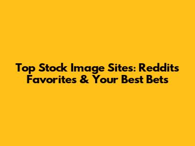Top Stock Image Sites: Reddit's Favorites & Your Best Bets