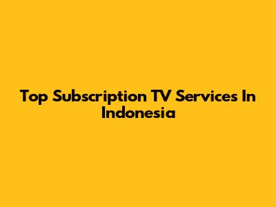 Top Subscription TV Services In Indonesia