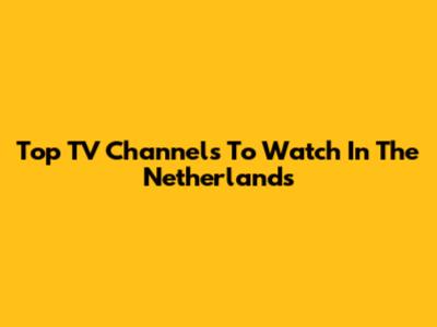 Top TV Channels To Watch In The Netherlands