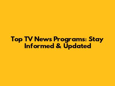 Top TV News Programs: Stay Informed & Updated