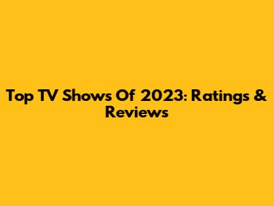 Top TV Shows Of 2023: Ratings & Reviews