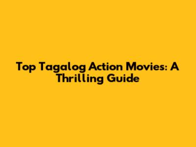 Top Tagalog Action Movies: A Thrilling Guide