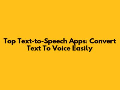 Top Text-to-Speech Apps: Convert Text To Voice Easily