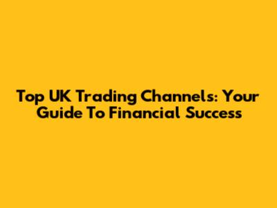 Top UK Trading Channels: Your Guide To Financial Success
