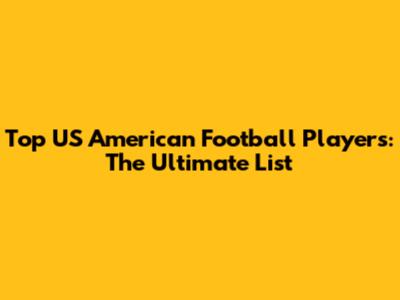 Top US American Football Players: The Ultimate List