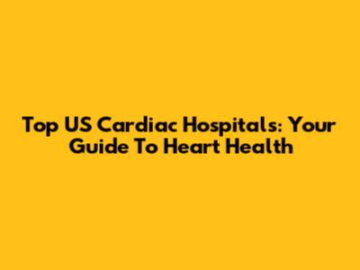 Top US Cardiac Hospitals: Your Guide To Heart Health