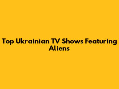 Top Ukrainian TV Shows Featuring Aliens