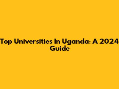 Top Universities In Uganda: A 2024 Guide