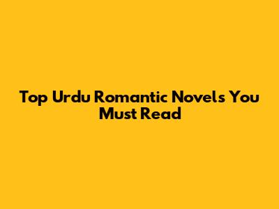 Top Urdu Romantic Novels You Must Read