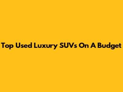 Top Used Luxury SUVs On A Budget
