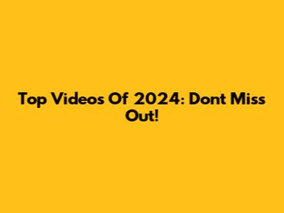 Top Videos Of 2024: Don't Miss Out!