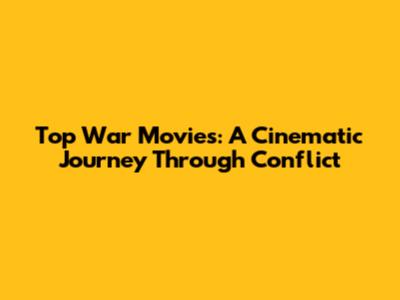Top War Movies: A Cinematic Journey Through Conflict