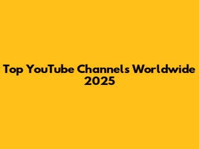 Top YouTube Channels Worldwide 2025