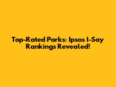 Top-Rated Parks: Ipsos I-Say Rankings Revealed!