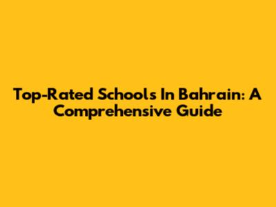 Top-Rated Schools In Bahrain: A Comprehensive Guide