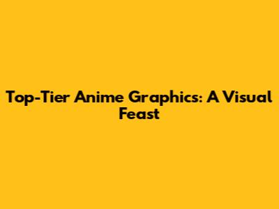 Top-Tier Anime Graphics: A Visual Feast