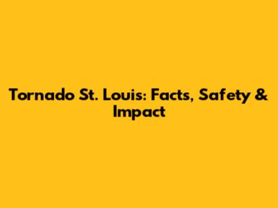 Tornado St. Louis: Facts, Safety & Impact