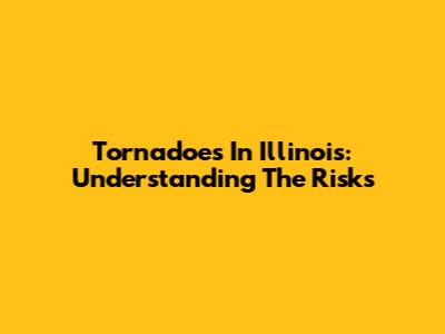 Tornadoes In Illinois: Understanding The Risks