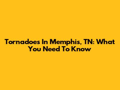 Tornadoes In Memphis, TN: What You Need To Know