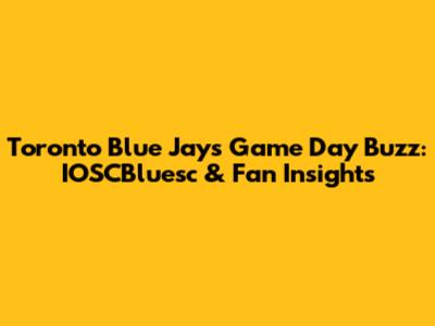 Toronto Blue Jays Game Day Buzz: IOSCBluesc & Fan Insights