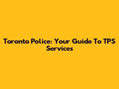 Toronto Police: Your Guide To TPS Services