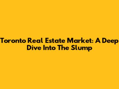 Toronto Real Estate Market: A Deep Dive Into The Slump