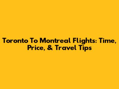 Toronto To Montreal Flights: Time, Price, & Travel Tips