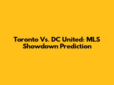 Toronto Vs. DC United: MLS Showdown Prediction