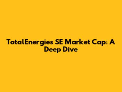 TotalEnergies SE Market Cap: A Deep Dive