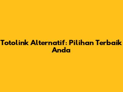 Totolink Alternatif: Pilihan Terbaik Anda