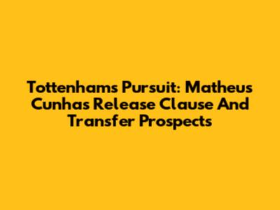 Tottenham's Pursuit: Matheus Cunha's Release Clause And Transfer Prospects