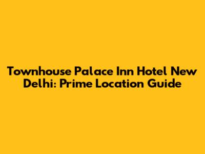 Townhouse Palace Inn Hotel New Delhi: Prime Location Guide