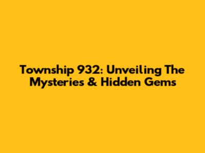 Township 932: Unveiling The Mysteries & Hidden Gems