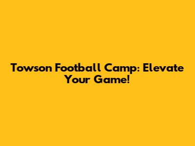 Towson Football Camp: Elevate Your Game!