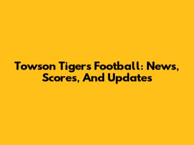 Towson Tigers Football: News, Scores, And Updates
