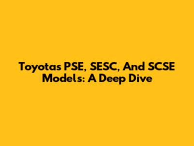 Toyota's PSE, SESC, And SCSE Models: A Deep Dive