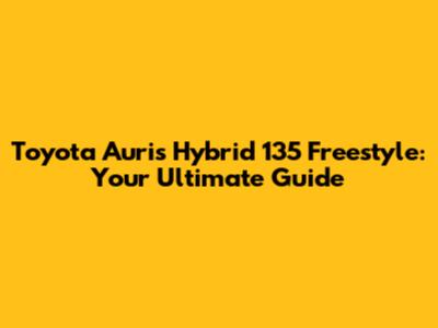 Toyota Auris Hybrid 135 Freestyle: Your Ultimate Guide