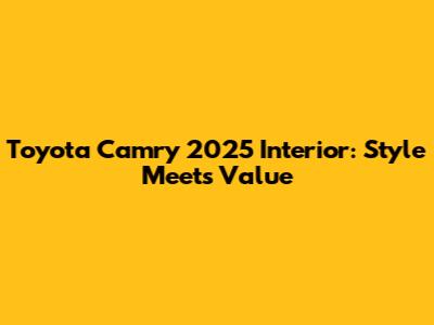 Toyota Camry 2025 Interior: Style Meets Value