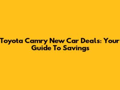 Toyota Camry New Car Deals: Your Guide To Savings