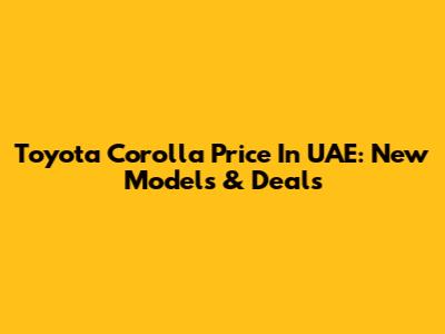 Toyota Corolla Price In UAE: New Models & Deals