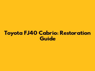 Toyota FJ40 Cabrio: Restoration Guide