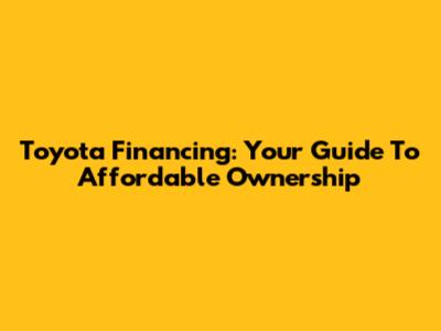 Toyota Financing: Your Guide To Affordable Ownership